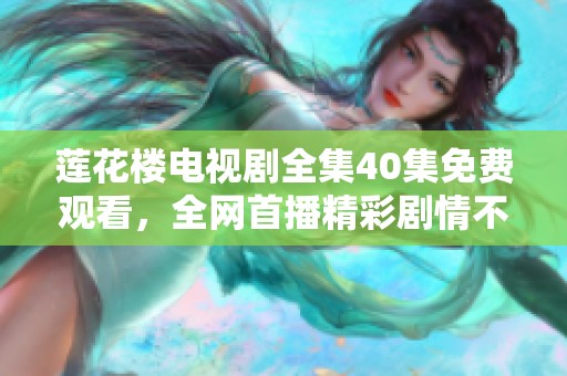 莲花楼电视剧全集40集免费观看，全网首播精彩剧情不容错过