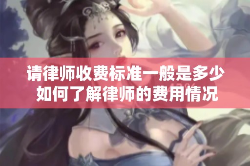 请律师收费标准一般是多少 如何了解律师的费用情况