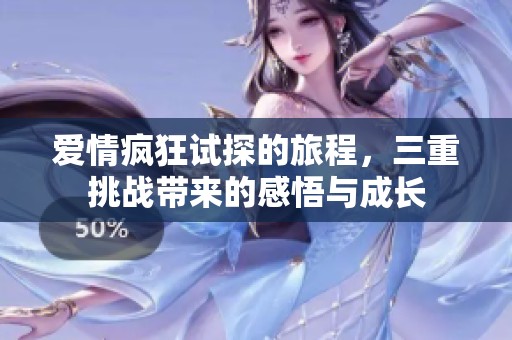 爱情疯狂试探的旅程，三重挑战带来的感悟与成长