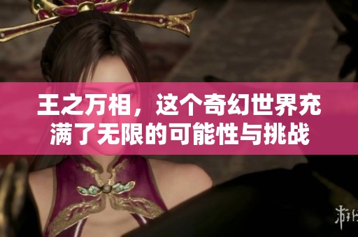 王之万相，这个奇幻世界充满了无限的可能性与挑战