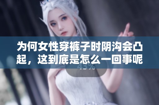 为何女性穿裤子时阴沟会凸起，这到底是怎么一回事呢