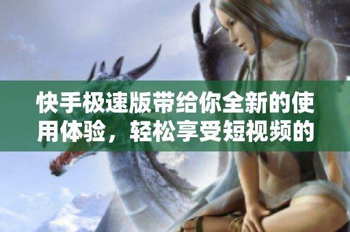 快手极速版带给你全新的使用体验，轻松享受短视频的快乐时光。