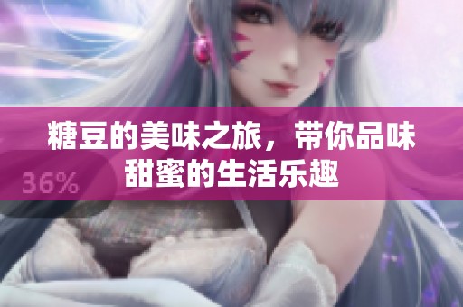 糖豆的美味之旅，带你品味甜蜜的生活乐趣