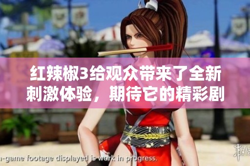 红辣椒3给观众带来了全新刺激体验，期待它的精彩剧情与热情表现！