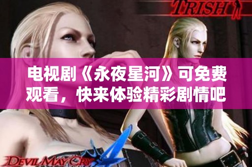 电视剧《永夜星河》可免费观看，快来体验精彩剧情吧！