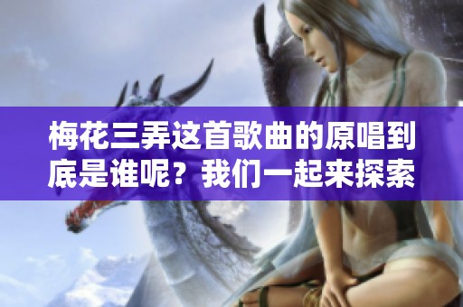 梅花三弄这首歌曲的原唱到底是谁呢？我们一起来探索一下吧！