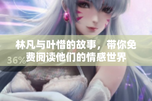 林凡与叶惜的故事，带你免费阅读他们的情感世界