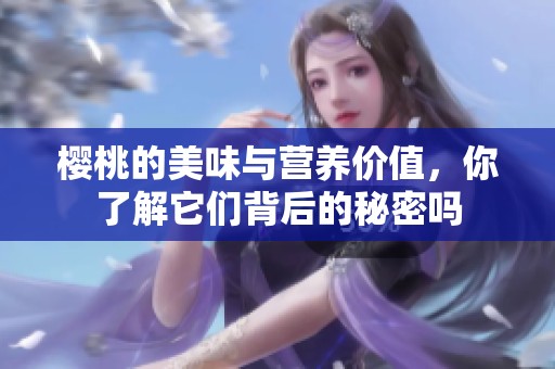 樱桃的美味与营养价值，你了解它们背后的秘密吗