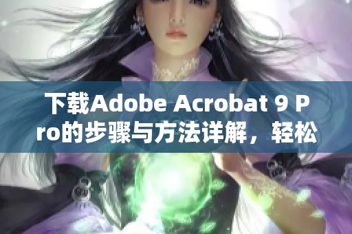 下载Adobe Acrobat 9 Pro的步骤与方法详解，轻松获取专业工具