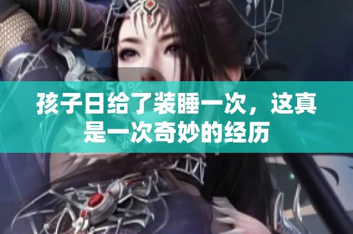 孩子日给了装睡一次，这真是一次奇妙的经历