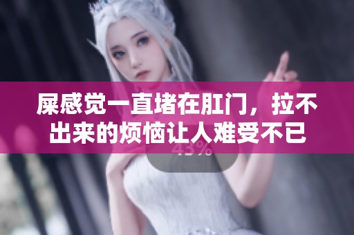 屎感觉一直堵在肛门，拉不出来的烦恼让人难受不已