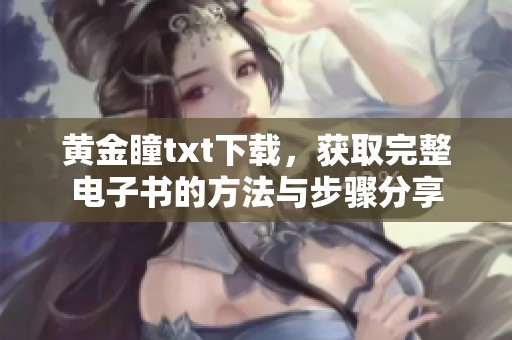 黄金瞳txt下载，获取完整电子书的方法与步骤分享