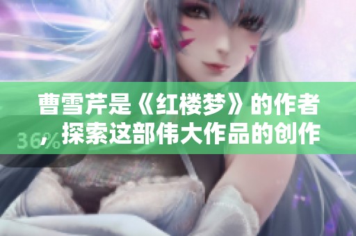 曹雪芹是《红楼梦》的作者，探索这部伟大作品的创作背景与思想深度