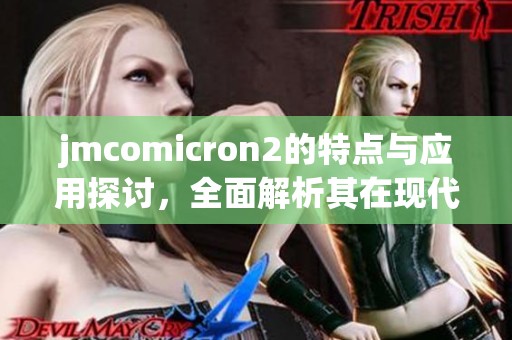 jmcomicron2的特点与应用探讨，全面解析其在现代科技中的重要性