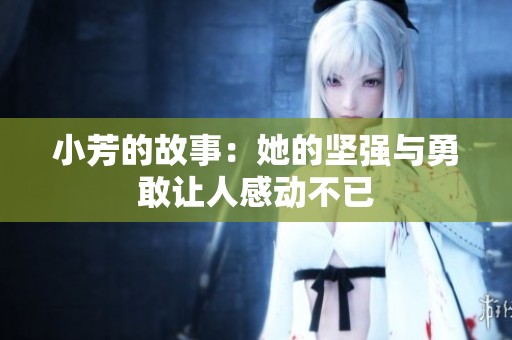 小芳的故事：她的坚强与勇敢让人感动不已