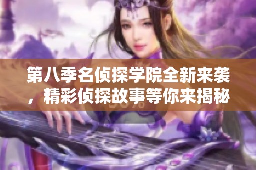 第八季名侦探学院全新来袭，精彩侦探故事等你来揭秘！