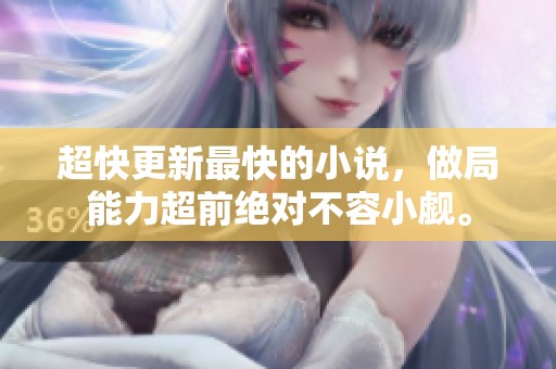 超快更新最快的小说，做局能力超前绝对不容小觑。