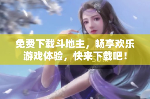 免费下载***，畅享欢乐游戏体验，快来下载吧！
