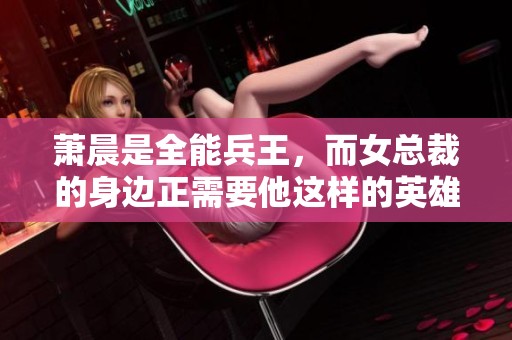 萧晨是全能兵王，而女总裁的身边正需要他这样的英雄