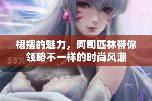 裙摆的魅力，阿司匹林带你领略不一样的时尚风潮