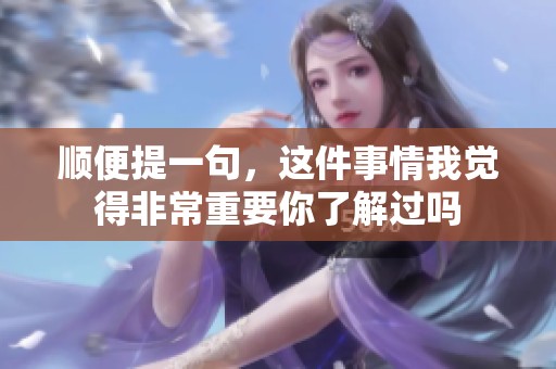 顺便提一句，这件事情我觉得非常重要你了解过吗