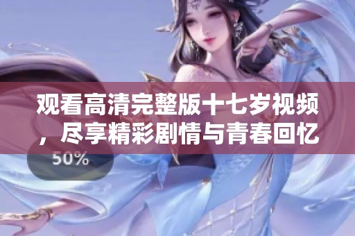 观看高清完整版十七岁视频，尽享精彩剧情与青春回忆。