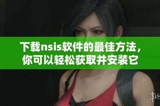 下载nsis软件的最佳方法，你可以轻松获取并安装它