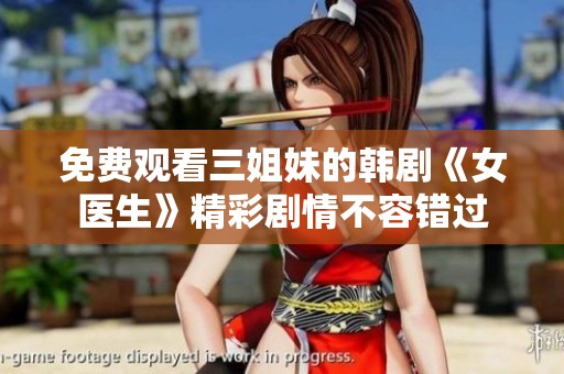 免费观看三姐妹的韩剧《女医生》精彩剧情不容错过