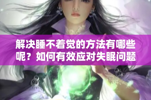 解决睡不着觉的方法有哪些呢？如何有效应对失眠问题呢？