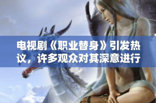 电视剧《职业替身》引发热议，许多观众对其深意进行了讨论与思考