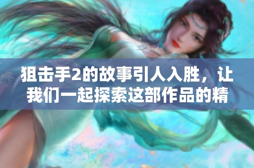 狙击手2的故事引人入胜，让我们一起探索这部作品的精彩瞬间