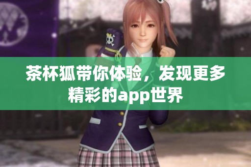 茶杯狐带你体验，发现更多精彩的app世界