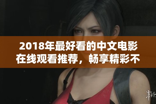 2018年最好看的中文电影在线观看推荐，畅享精彩不容错过的影片！
