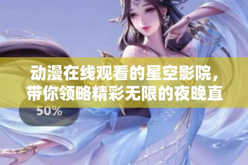 动漫在线观看的星空影院，带你领略精彩无限的夜晚直播体验