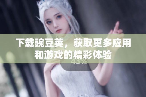 下载豌豆荚，获取更多应用和游戏的精彩体验