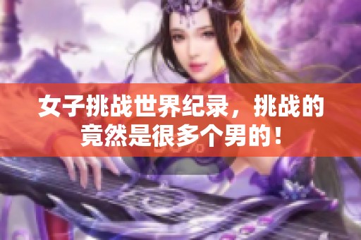 女子挑战世界纪录，挑战的竟然是很多个男的！
