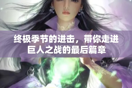 终极季节的进击，带你走进巨人之战的最后篇章
