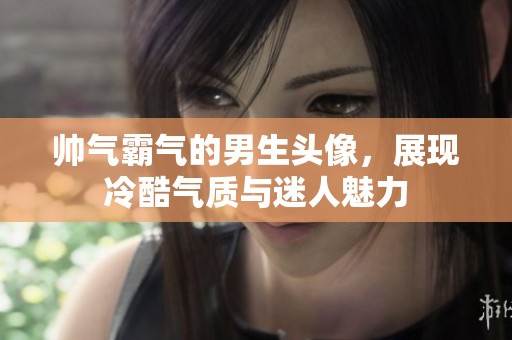 帅气霸气的男生头像，展现冷酷气质与迷人魅力