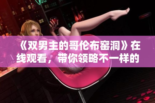 《双男主的哥伦布窑洞》在线观看，带你领略不一样的冒险故事