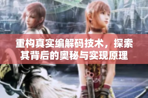 重构真实编解码技术，探索其背后的奥秘与实现原理
