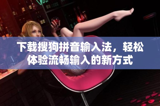 下载搜狗拼音输入法，轻松体验流畅输入的新方式