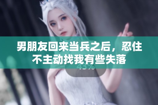 男朋友回来当兵之后，忍住不主动找我有些失落