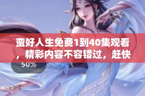 蛮好人生免费1到40集观看，精彩内容不容错过，赶快来体验吧