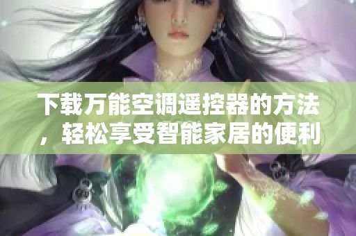 下载万能空调遥控器的方法，轻松享受智能家居的便利体验