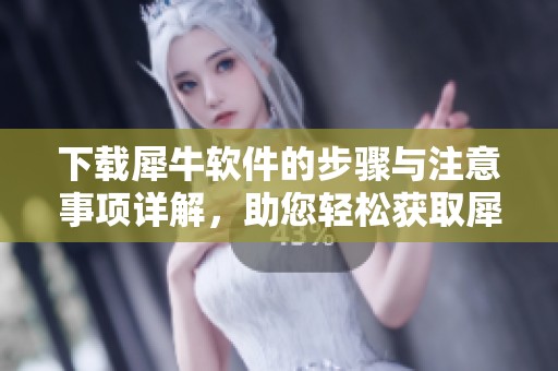 下载犀牛软件的步骤与注意事项详解，助您轻松获取犀牛软件下载