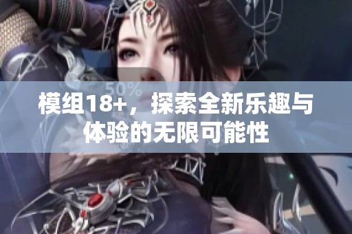 模组18+，探索全新乐趣与体验的无限可能性