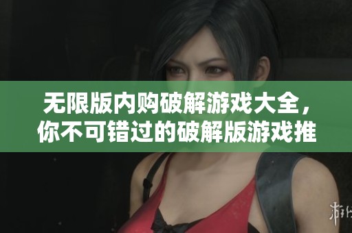 无限版内购破解游戏大全，你不可错过的破解版游戏推荐