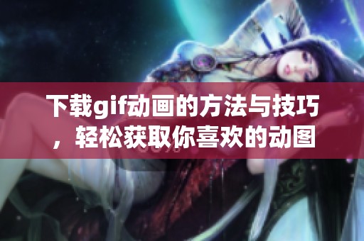 下载gif动画的方法与技巧，轻松获取你喜欢的动图