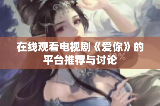 在线观看电视剧《爱你》的平台推荐与讨论