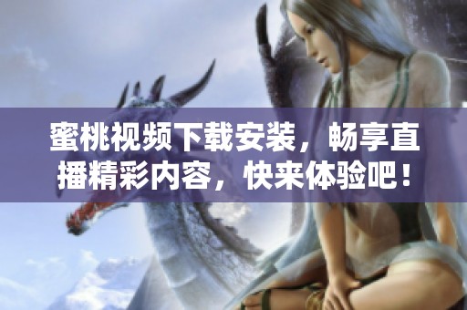 蜜桃视频下载安装，畅享直播精彩内容，快来体验吧！